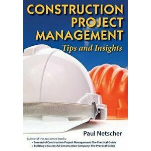 Construction Project Management: Tips and Insights, Paperback - Paul Netscher imagine
