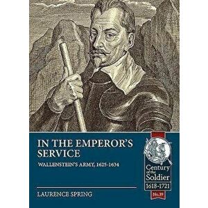 In the Emperor's Service: Wallenstein's Army, 1625-1634, Paperback - Laurence Spring imagine