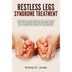 Restless Legs Syndrome Treatment: Learn What Causes Restless Legs, How to Deal with the Symptoms Naturally and Effectively, How to Relax and Finally L imagine