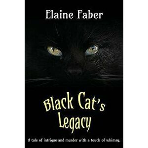 Black Cat's Legacy: A Tale of Intrigue and Murder with a Touch of Whimsy, Paperback - Elaine M. Faber imagine