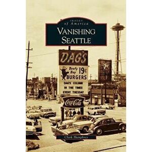 Vanishing Seattle, Hardcover - Clark Humphrey imagine