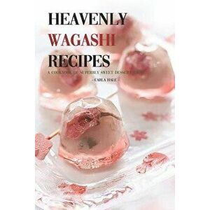 Heavenly Wagashi Recipes: A Cookbook of Superbly Sweet Dessert Ideas!, Paperback - Carla Hale imagine