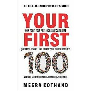 Your First 100: How to Get Your First 100 Repeat Customers (and Loyal, Raving Fans) Buying Your Digital Products Without Sleazy Market, Paperback - Me imagine
