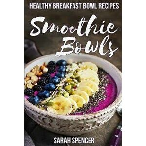 Smoothie Bowls: 50 Healthy Smoothie Bowl Recipes, Paperback - Sarah Spencer imagine