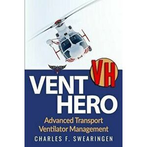 Vent Hero: Advanced Transport Ventilator Management, Paperback - Charles F. Swearingen imagine