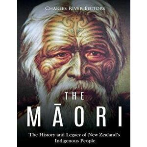 The Maori: The History and Legacy of New Zealand's Indigenous People, Paperback - Charles River Editors imagine