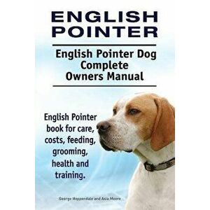 English Pointer. English Pointer Dog Complete Owners Manual. English Pointer Book for Care, Costs, Feeding, Grooming, Health and Training., Paperback imagine