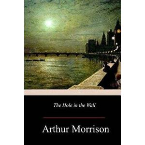 The Hole in the Wall, Paperback - Arthur Morrison imagine