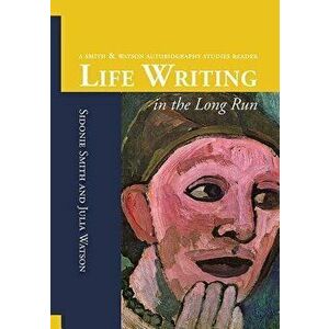 Life Writing in the Long Run: A Smith and Watson Autobiography Studies Reader, Paperback - Sidonie Ann Smith imagine