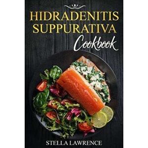 Hidradenitis Suppurativa Cookbook: 80 Breakfast, Main Course, Snacks and Dessert Recipes for Hidradenitis Suppurativa, Paperback - Stella Lawrence imagine