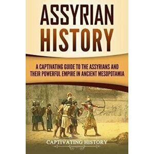 Assyrian History: A Captivating Guide to the Assyrians and Their Powerful Empire in Ancient Mesopotamia, Paperback - Captivating History imagine