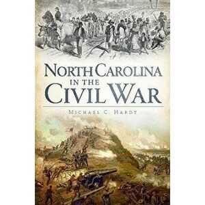 North Carolina in the Civil War, Paperback - Michael C. Hardy imagine
