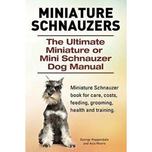 Miniature Schnauzers. the Ultimate Miniature or Mini Schnauzer Dog Manual, Paperback - George Hoppendale imagine