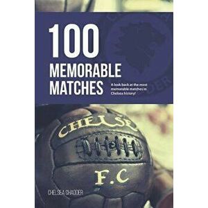 Chelsea: 100 Memorable Matches, Paperback - Chelsea Chadder imagine