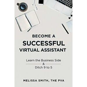 Become a Successful Virtual Assistant: Learn the Business Side & Ditch 9 to 5, Paperback - Melissa Smith imagine