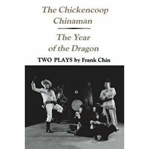 The Chickencoop Chinaman and the Year of the Dragon: Two Plays - Frank Chin imagine