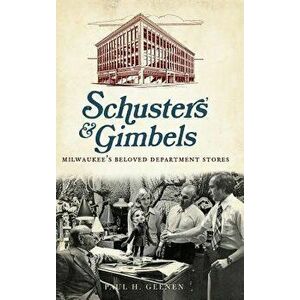 Schuster's & Gimbels: Milwaukee's Beloved Department Stores, Hardcover - Paul H. Geenen imagine