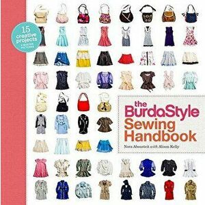 The Burdastyle Sewing Handbook: 5 Master Patterns, 15 Creative Projects [With Pattern(s)] - Nora Abousteit imagine