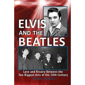 Elvis and the Beatles: Love and Rivalry Between the Two Biggest Acts of the 20th Century - Trina Young imagine