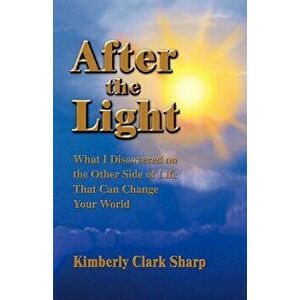 After the Light: What I Discovered on the Other Side of Life That Can Change Your World - Kimberly Clark Sharp imagine