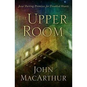 The Upper Room: Jesus' Parting Promises for Troubled Hearts, Hardcover - John MacArthur imagine