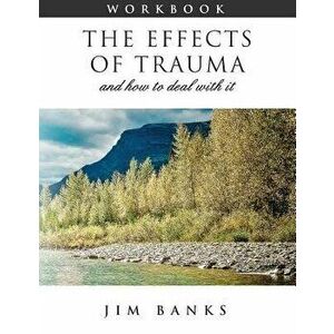 The Effects of Trauma and How to Deal with It: 3rd Edition Workbook - Jim Banks imagine