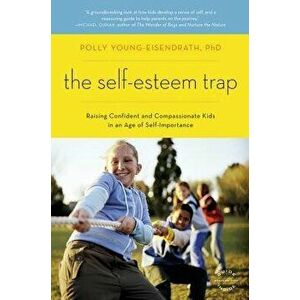 The Self-Esteem Trap: Raising Confident and Compassionate Kids in an Age of Self-Importance, Paperback - Polly Young-Eisendrath imagine