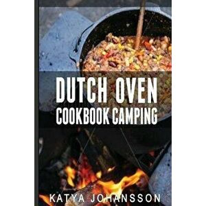 Dutch Oven Cookbook Camping: 50 Quick & Easy Dutch Oven Recipes for Camping and Outdoor Grilling - Katya Johansson imagine