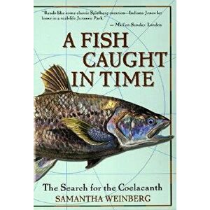 A Fish Caught in Time: The Search for the Coelacanth, Paperback - Samantha Weinberg imagine