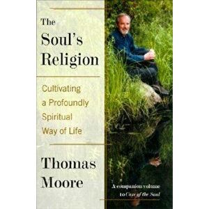 The Soul's Religion: Cultivating a Profoundly Spiritual Way of Life - Thomas Moore imagine