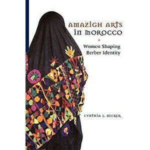Amazigh Arts in Morocco: Women Shaping Berber Identity - Cynthia Becker imagine
