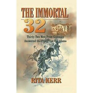 The Immortal 32: Thirty-Two Men from Gonzales Answered the Plea from the Alamo, Paperback - Rita Kerr imagine