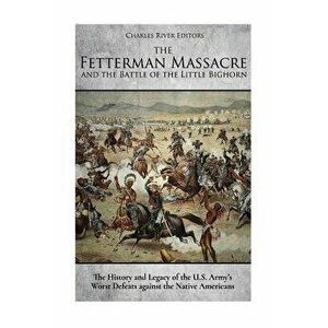 The Fetterman Massacre and the Battle of the Little Bighorn: The History and Legacy of the U.S. Army's Worst Defeats Against the Native Americans, Pap imagine