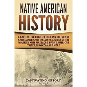 Native American History: A Captivating Guide to the Long History of Native Americans Including Stories of the Wounded Knee Massacre, Native Ame, Paper imagine