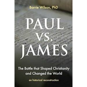 Paul Vs James: The Battle That Shaped Christianity and Changed the World, Paperback - Barrie a. Wilson Phd imagine