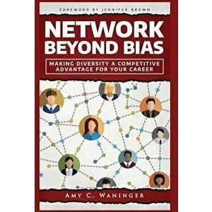 Network Beyond Bias: Making Diversity a Competitive Advantage for Your Career, Hardcover - Amy C. Waninger imagine