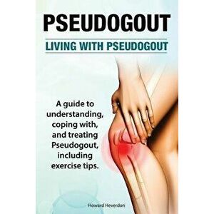 Pseudogout. Living with Pseudogout. a Guide to Understanding, Coping With, and Treating Pseudogout, Including Exercise Tips., Paperback - Howard Hever imagine