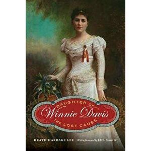 Winnie Davis: Daughter of the Lost Cause, Hardcover - Heath Hardage Lee imagine