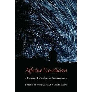 Affective Ecocriticism: Emotion, Embodiment, Environment - Kyle Bladow imagine