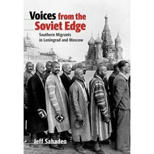 Voices from the Soviet Edge: Southern Migrants in Leningrad and Moscow, Hardcover - Jeff Sahadeo imagine