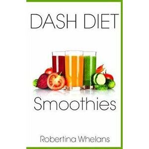 Dash Diet Smoothies: Delicious and Nutritious Smoothies for Great Health, Paperback - Robertina Whelans imagine