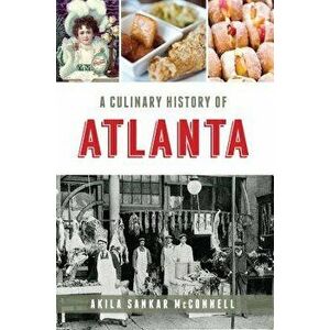 A Culinary History of Atlanta, Paperback - Akila Sankar McConnell imagine
