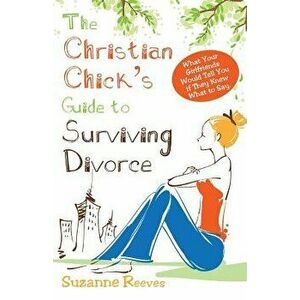 Christian Chick's Guide to Surviving Divorce - What Your Girlfriends Would Tell You If They Knew What to Say, Paperback - Suzanne Reeves imagine