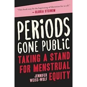 Periods Gone Public: Taking a Stand for Menstrual Equity, Paperback - Jennifer Weiss-Wolf imagine