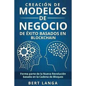 Creación de Modelos de Negocio de éxito basados en Blockchain: Forma parte de la Nueva Revolución basada en la Cadena de Bloques, Paperback - Bert Lan imagine