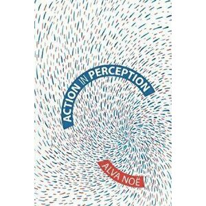 Action in Perception, Paperback - Alva Noe imagine
