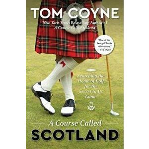 A Course Called Scotland: Searching the Home of Golf for the Secret to Its Game, Paperback - Tom Coyne imagine
