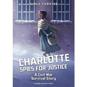 Charlotte Spies for Justice: A Civil War Survival Story, Paperback - Nikki Shannon Smith imagine