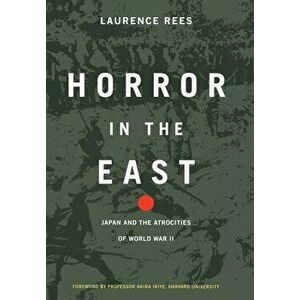 Horror in the East: Japan and the Atrocities of World War 2, Hardcover - Laurence Rees imagine