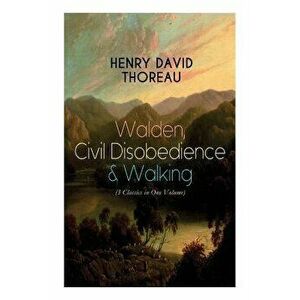 Walden, Civil Disobedience & Walking (3 Classics in One Volume): Three Most Important Works of Thoreau, Including Author's Biography, Paperback - Henr imagine